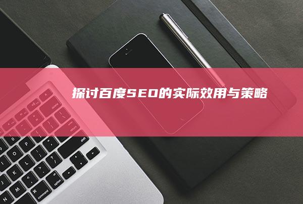 探讨百度SEO的实际效用与策略